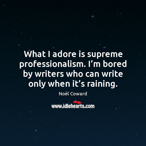 What I adore is supreme professionalism. I’m bored by writers who Image