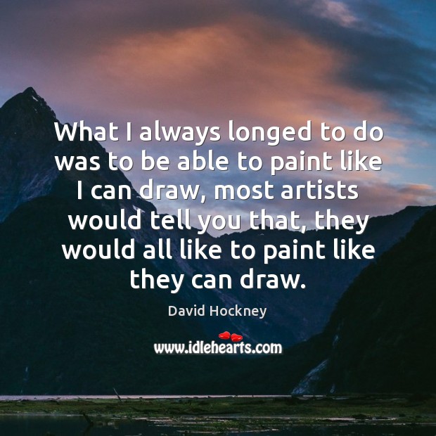 What I always longed to do was to be able to paint David Hockney Picture Quote