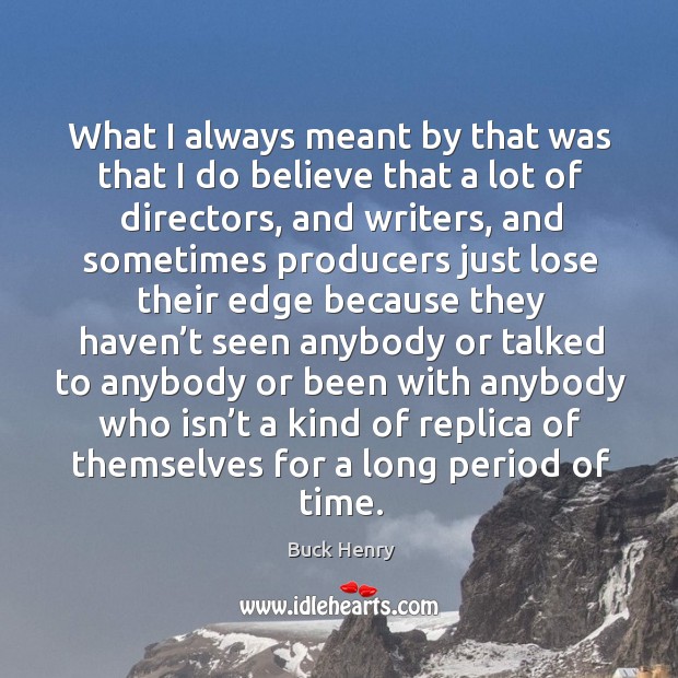 What I always meant by that was that I do believe that a lot of directors, and writers Image