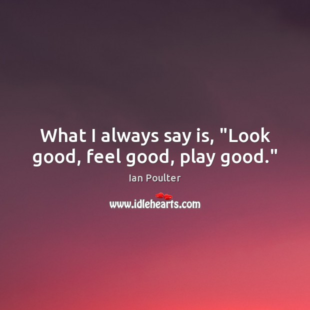 What I always say is, “Look good, feel good, play good.” Image