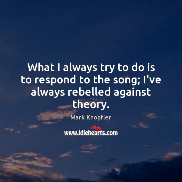 What I always try to do is to respond to the song; I’ve always rebelled against theory. Image