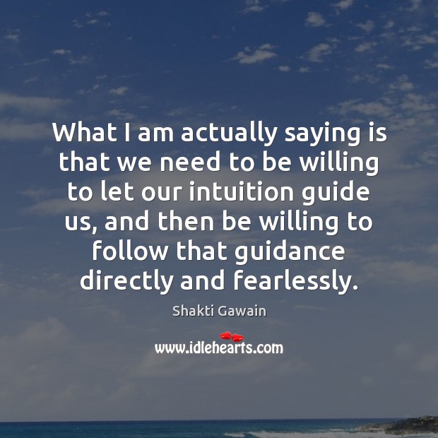 What I am actually saying is that we need to be willing Shakti Gawain Picture Quote