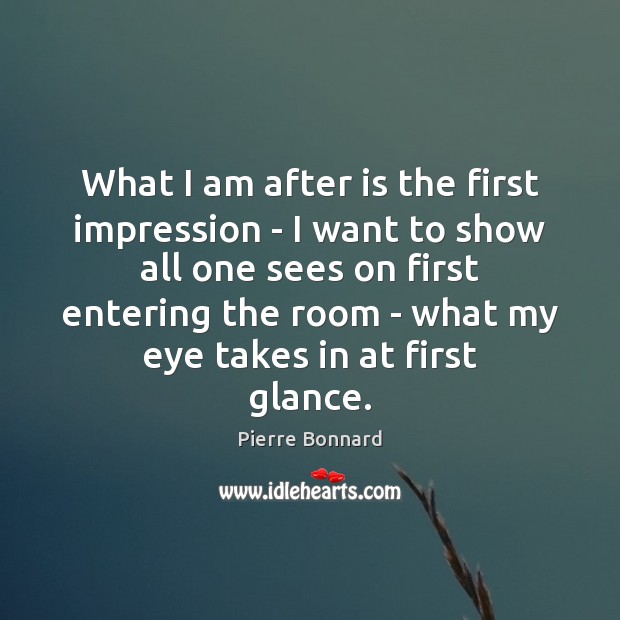 What I am after is the first impression – I want to Pierre Bonnard Picture Quote