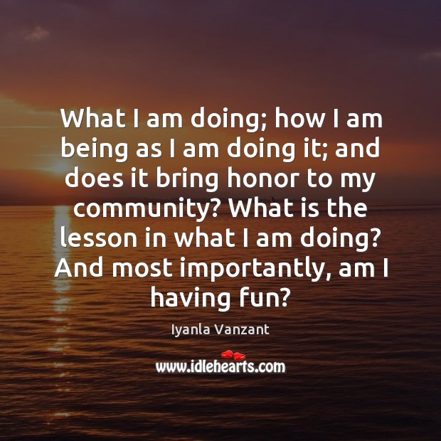 What I am doing; how I am being as I am doing Iyanla Vanzant Picture Quote