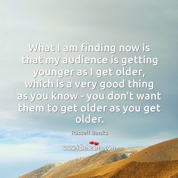 What I am finding now is that my audience is getting younger Russell Banks Picture Quote