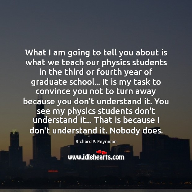 What I am going to tell you about is what we teach Richard P. Feynman Picture Quote