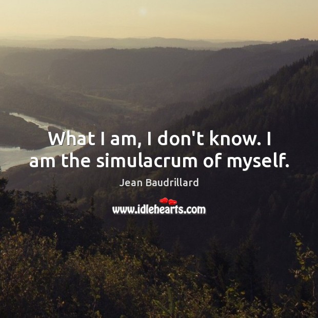 What I am, I don’t know. I am the simulacrum of myself. Jean Baudrillard Picture Quote