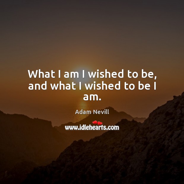 What I am I wished to be, and what I wished to be I am. Image