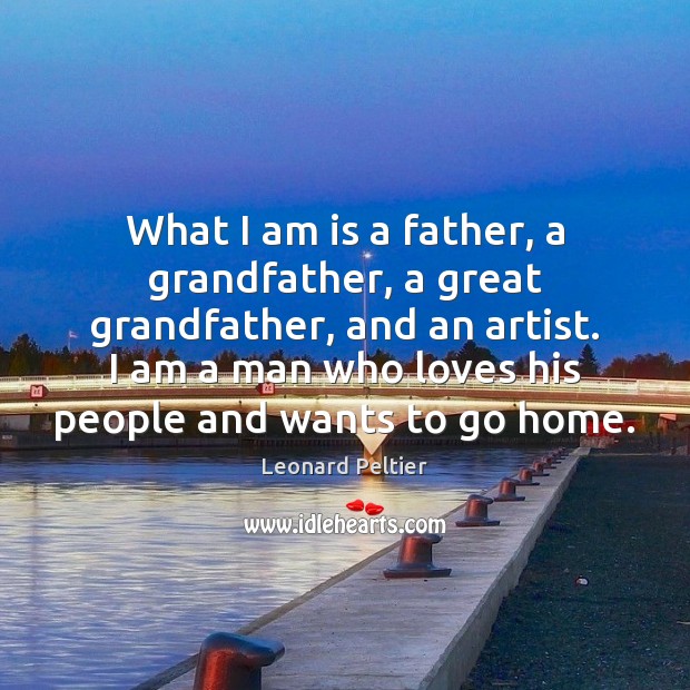 What I am is a father, a grandfather, a great grandfather, and Leonard Peltier Picture Quote