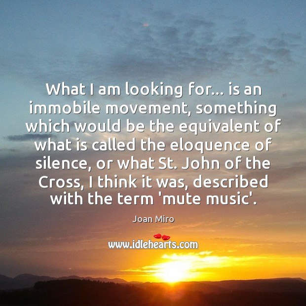 What I am looking for… is an immobile movement, something which would Joan Miro Picture Quote