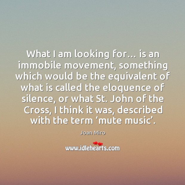 What I am looking for… is an immobile movement, something which would be the equivalent of what is Joan Miro Picture Quote