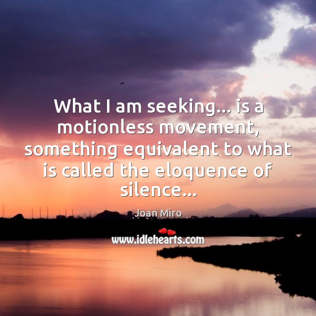 What I am seeking… is a motionless movement, something equivalent to what Joan Miro Picture Quote