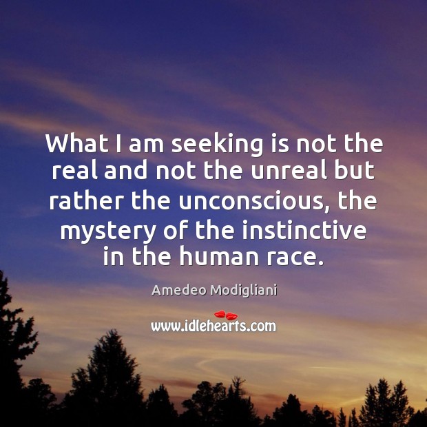 What I am seeking is not the real and not the unreal Amedeo Modigliani Picture Quote