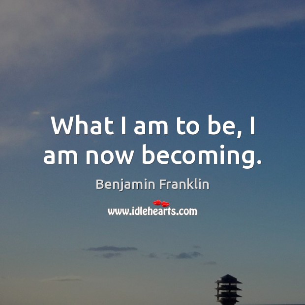 What I am to be, I am now becoming. Image