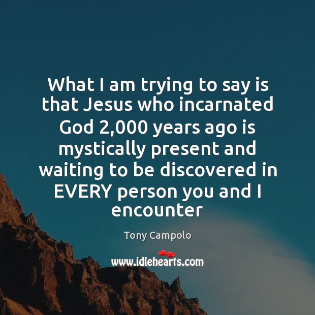 What I am trying to say is that Jesus who incarnated God 2,000 Tony Campolo Picture Quote