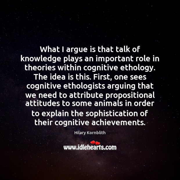 What I argue is that talk of knowledge plays an important role Hilary Kornblith Picture Quote