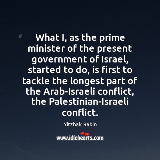What I, as the prime minister of the present government of Israel, Yitzhak Rabin Picture Quote