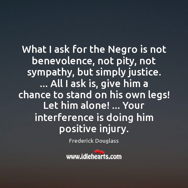 What I ask for the Negro is not benevolence, not pity, not Frederick Douglass Picture Quote