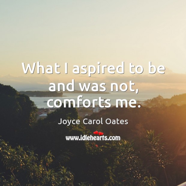 What I aspired to be and was not, comforts me. Joyce Carol Oates Picture Quote