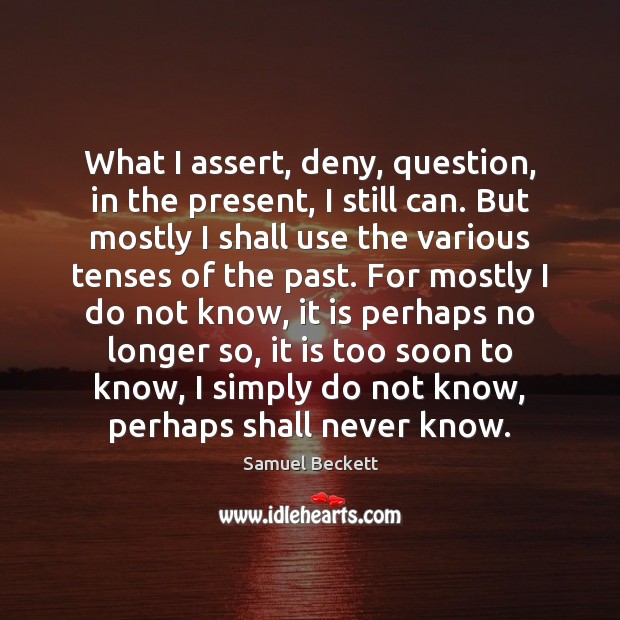 What I assert, deny, question, in the present, I still can. But Samuel Beckett Picture Quote