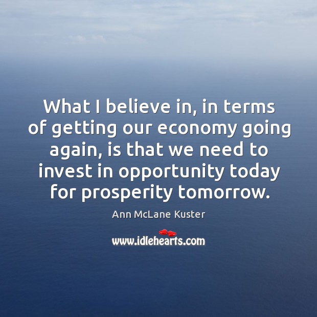 What I believe in, in terms of getting our economy going again, Ann McLane Kuster Picture Quote