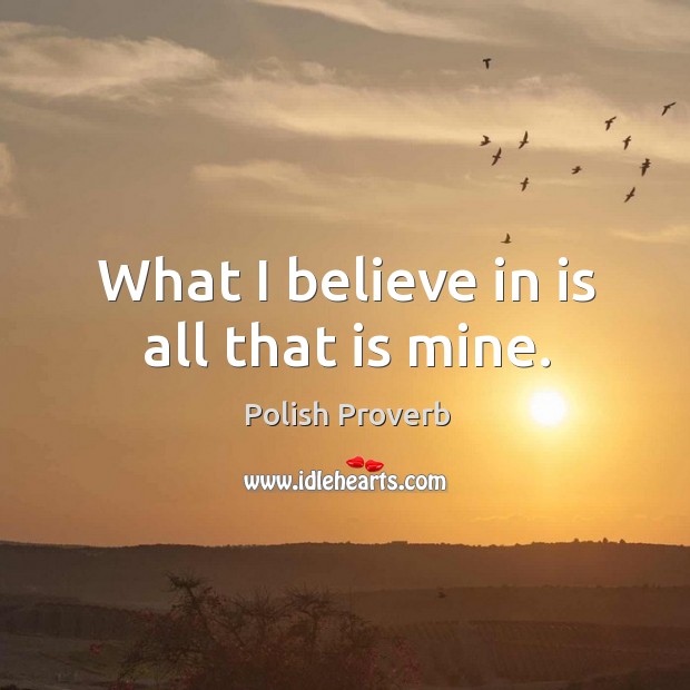 What I believe in is all that is mine. Polish Proverbs Image