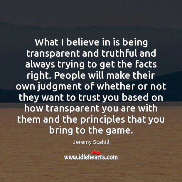 What I believe in is being transparent and truthful and always trying Jeremy Scahill Picture Quote