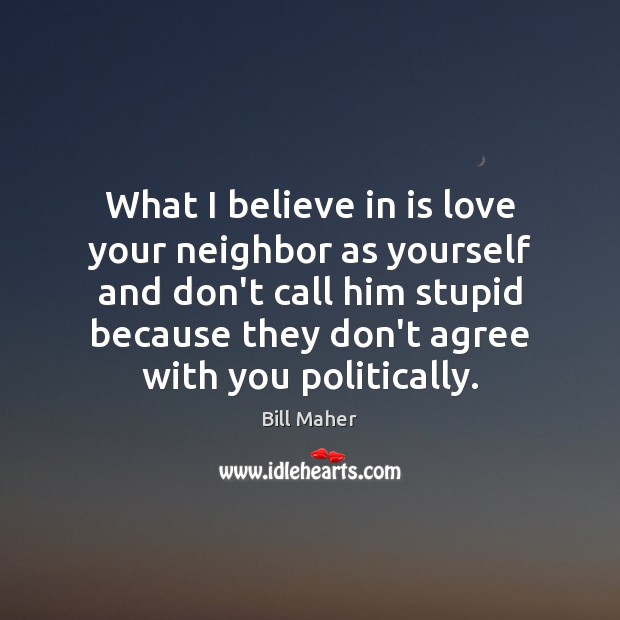 What I believe in is love your neighbor as yourself and don’t Bill Maher Picture Quote