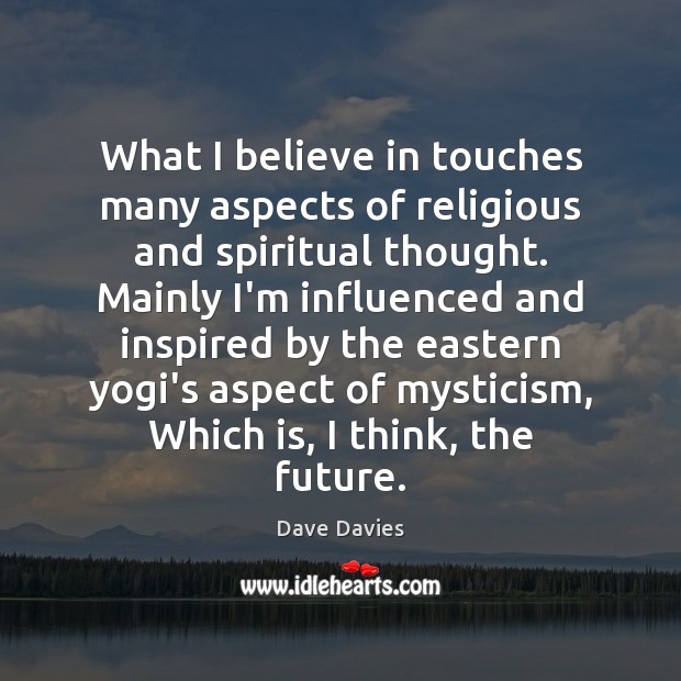 What I believe in touches many aspects of religious and spiritual thought. Dave Davies Picture Quote