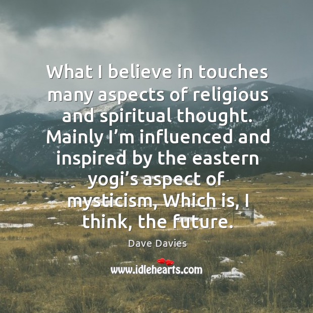 What I believe in touches many aspects of religious and spiritual thought. Dave Davies Picture Quote