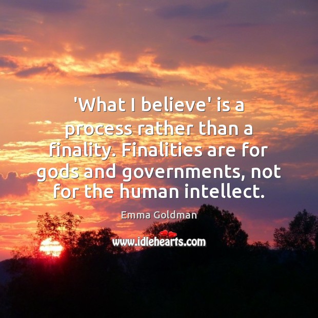 ‘What I believe’ is a process rather than a finality. Finalities are Emma Goldman Picture Quote