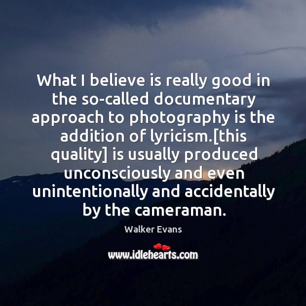 What I believe is really good in the so-called documentary approach to Walker Evans Picture Quote