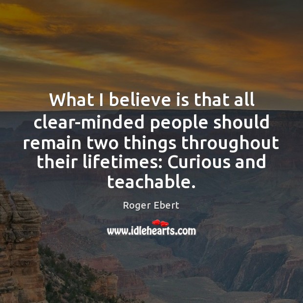 What I believe is that all clear-minded people should remain two things Roger Ebert Picture Quote