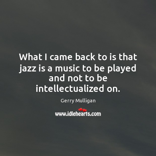 What I came back to is that jazz is a music to Gerry Mulligan Picture Quote