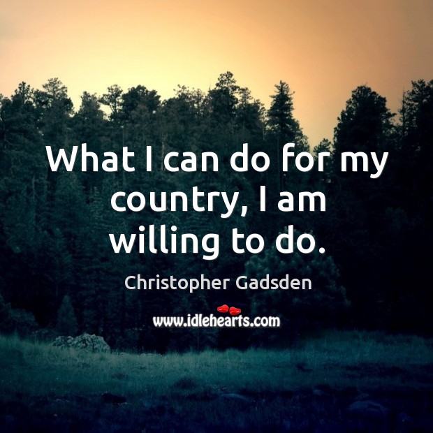 What I can do for my country, I am willing to do. Image