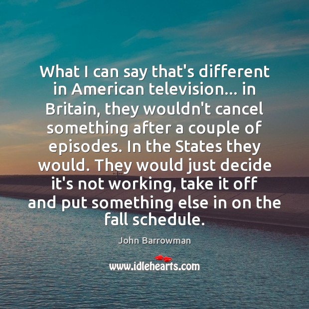 What I can say that’s different in American television… in Britain, they John Barrowman Picture Quote