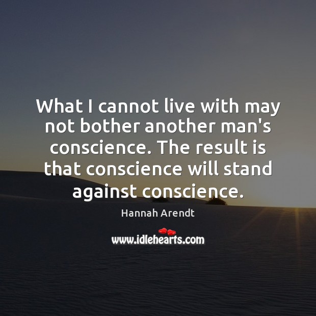 What I cannot live with may not bother another man’s conscience. The Hannah Arendt Picture Quote