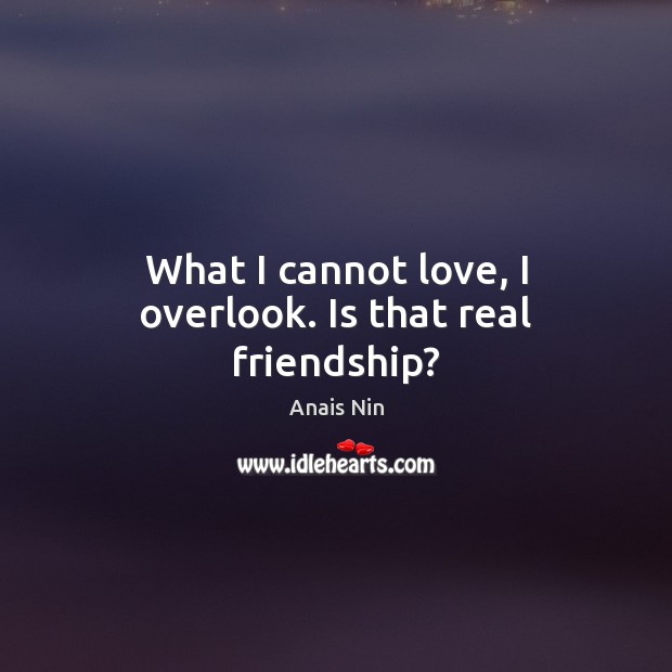 What I cannot love, I overlook. Is that real friendship? Image