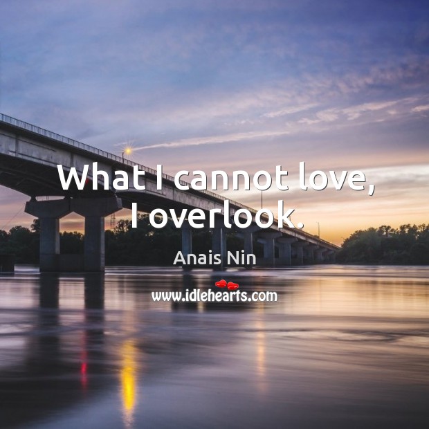 What I cannot love, I overlook. Image
