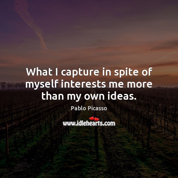 What I capture in spite of myself interests me more than my own ideas. Pablo Picasso Picture Quote