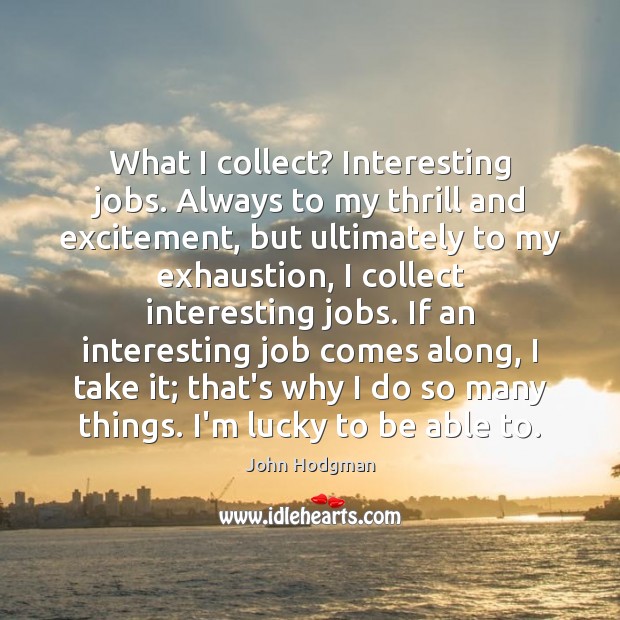 What I collect? Interesting jobs. Always to my thrill and excitement, but John Hodgman Picture Quote