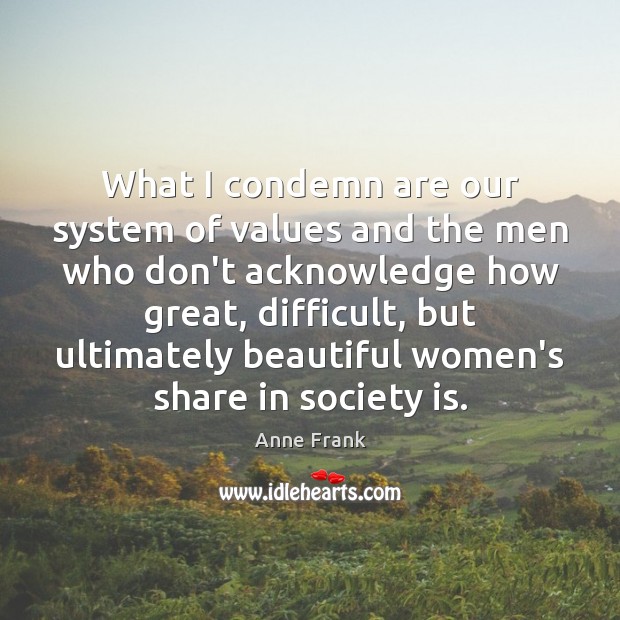 What I condemn are our system of values and the men who Anne Frank Picture Quote