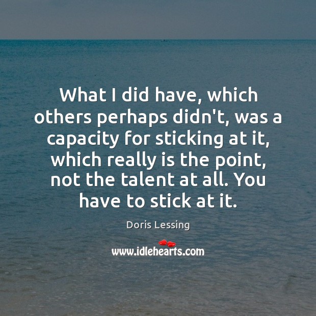 What I did have, which others perhaps didn’t, was a capacity for Doris Lessing Picture Quote