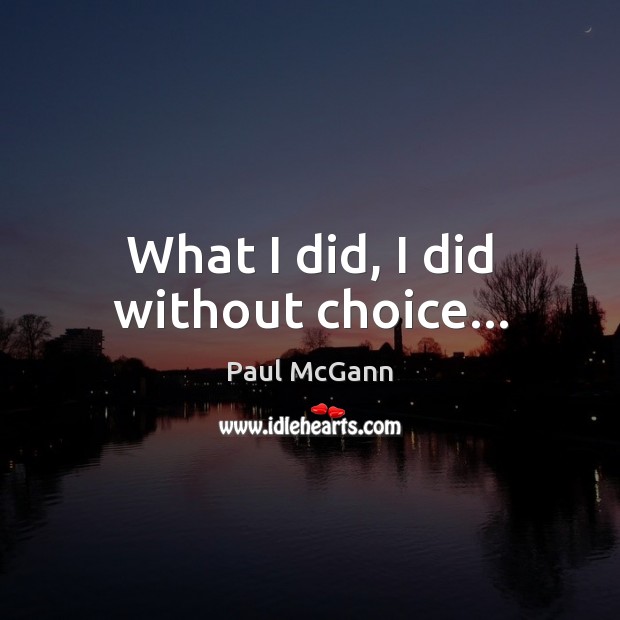 What I did, I did without choice… Paul McGann Picture Quote