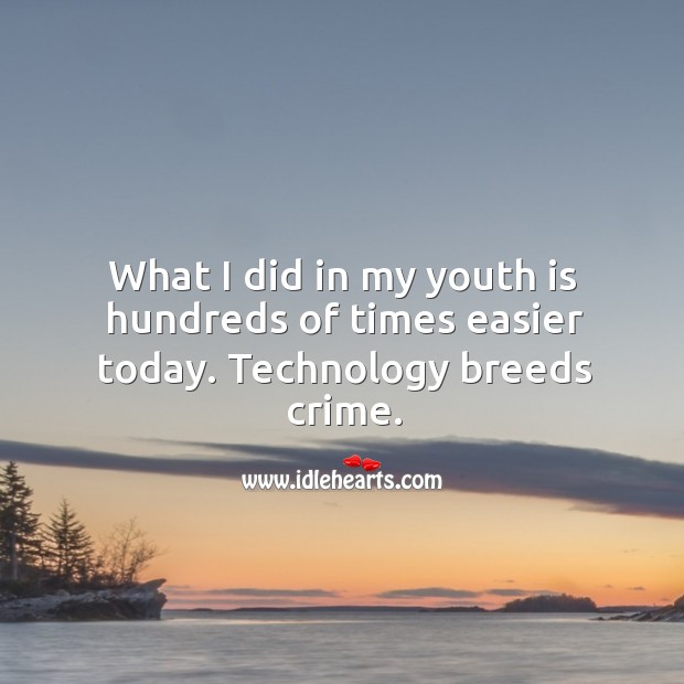 What I did in my youth is hundreds of times easier today. Technology breeds crime. Crime Quotes Image