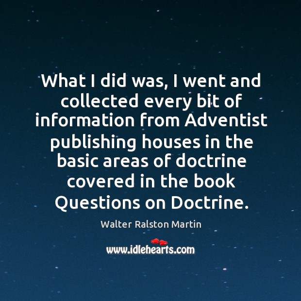 What I did was, I went and collected every bit of information from adventist publishing houses Walter Ralston Martin Picture Quote