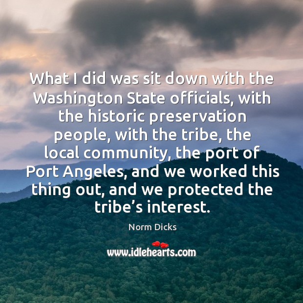 What I did was sit down with the washington state officials Norm Dicks Picture Quote