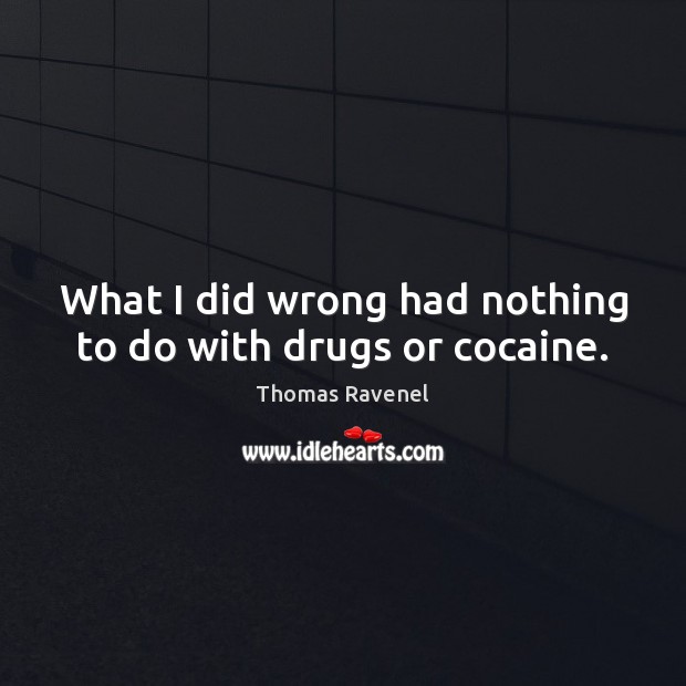 What I did wrong had nothing to do with drugs or cocaine. Thomas Ravenel Picture Quote