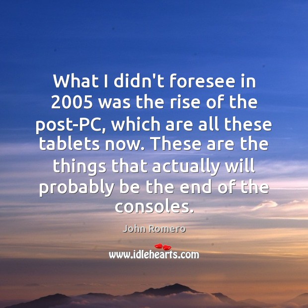 What I didn’t foresee in 2005 was the rise of the post-PC, which John Romero Picture Quote