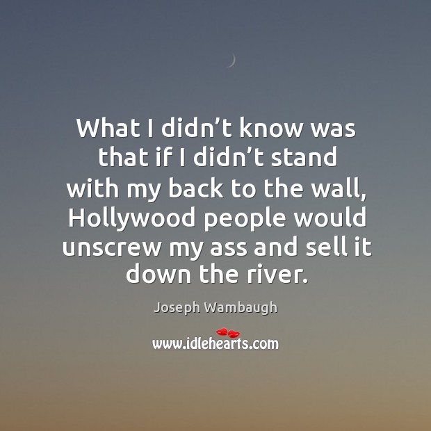 What I didn’t know was that if I didn’t stand with my back to the wall, hollywood people Joseph Wambaugh Picture Quote
